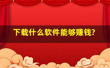 下载什么软件能够赚钱?