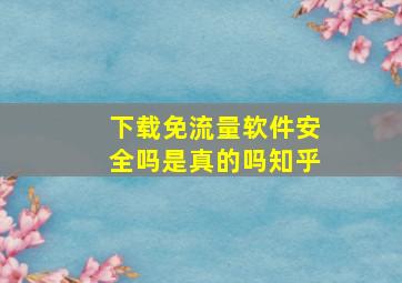 下载免流量软件安全吗是真的吗知乎