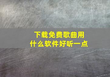 下载免费歌曲用什么软件好听一点