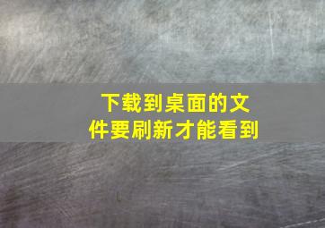 下载到桌面的文件要刷新才能看到