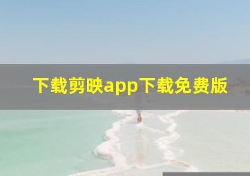 下载剪映app下载免费版