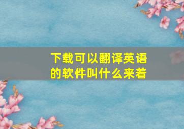 下载可以翻译英语的软件叫什么来着