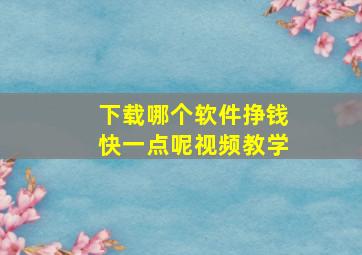 下载哪个软件挣钱快一点呢视频教学