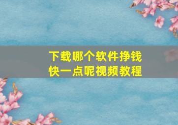 下载哪个软件挣钱快一点呢视频教程