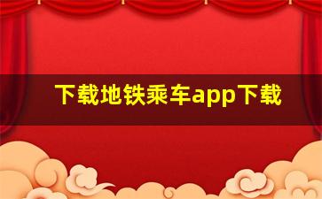 下载地铁乘车app下载