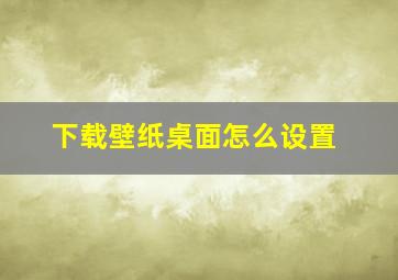 下载壁纸桌面怎么设置