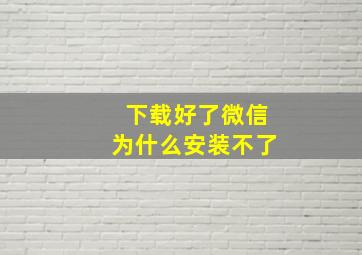 下载好了微信为什么安装不了