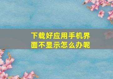 下载好应用手机界面不显示怎么办呢