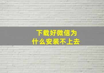 下载好微信为什么安装不上去