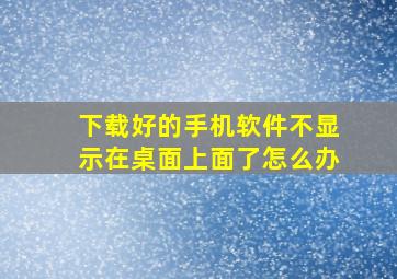 下载好的手机软件不显示在桌面上面了怎么办