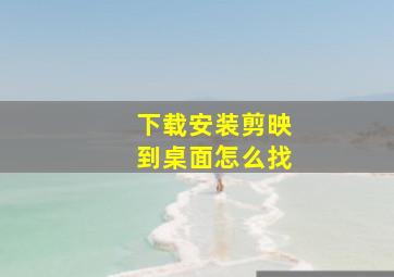 下载安装剪映到桌面怎么找