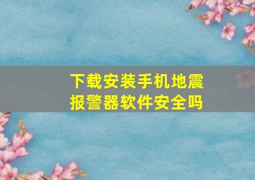 下载安装手机地震报警器软件安全吗