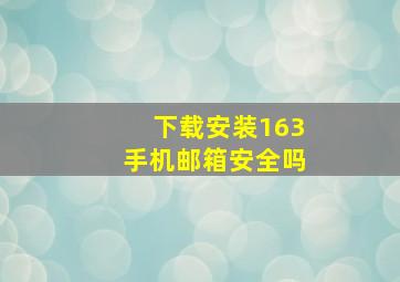 下载安装163手机邮箱安全吗