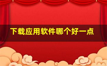 下载应用软件哪个好一点