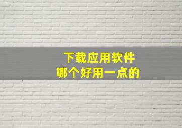 下载应用软件哪个好用一点的