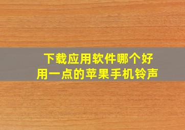 下载应用软件哪个好用一点的苹果手机铃声