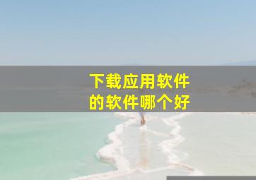 下载应用软件的软件哪个好