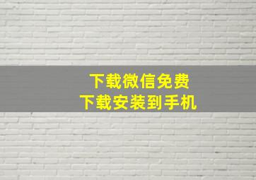 下载微信免费下载安装到手机