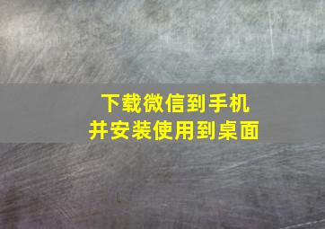 下载微信到手机并安装使用到桌面