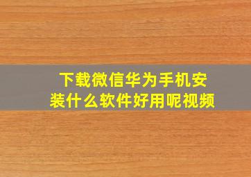 下载微信华为手机安装什么软件好用呢视频