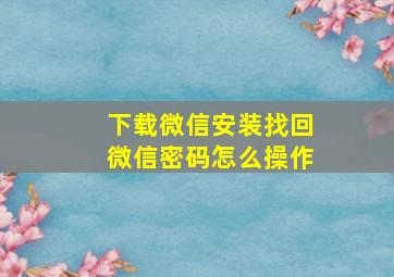 下载微信安装找回微信密码怎么操作