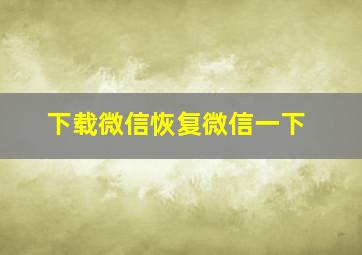 下载微信恢复微信一下