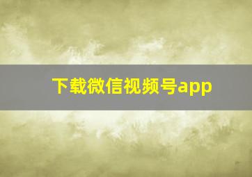 下载微信视频号app