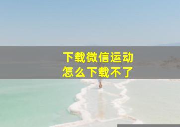 下载微信运动怎么下载不了