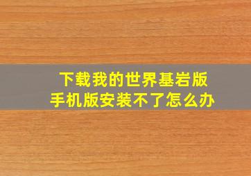 下载我的世界基岩版手机版安装不了怎么办