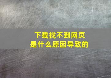 下载找不到网页是什么原因导致的