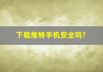 下载推特手机安全吗?