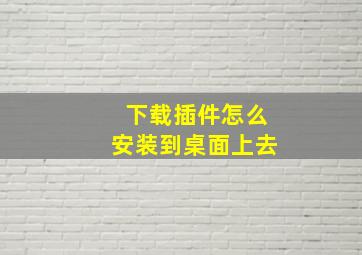 下载插件怎么安装到桌面上去