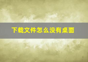 下载文件怎么没有桌面