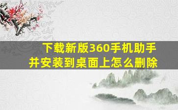 下载新版360手机助手并安装到桌面上怎么删除