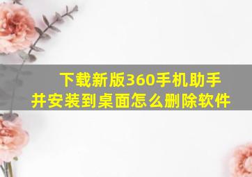 下载新版360手机助手并安装到桌面怎么删除软件