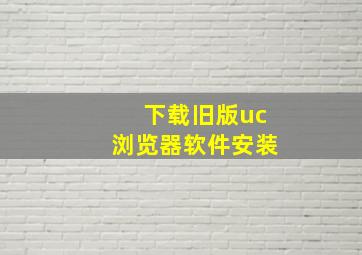 下载旧版uc浏览器软件安装