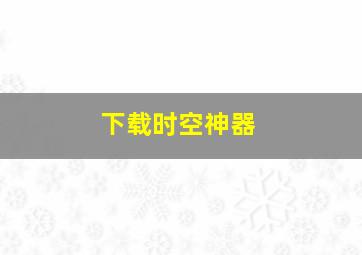 下载时空神器