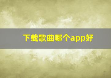 下载歌曲哪个app好