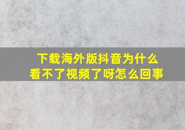 下载海外版抖音为什么看不了视频了呀怎么回事