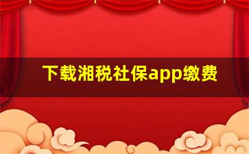 下载湘税社保app缴费