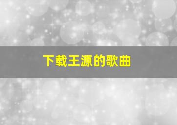 下载王源的歌曲