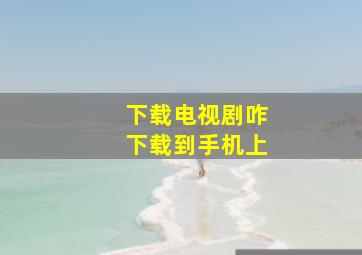 下载电视剧咋下载到手机上