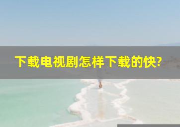 下载电视剧怎样下载的快?