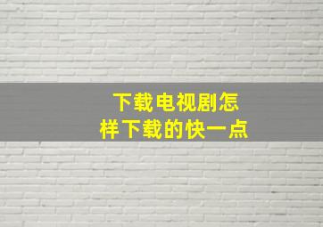 下载电视剧怎样下载的快一点