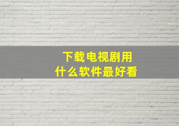 下载电视剧用什么软件最好看