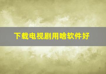 下载电视剧用啥软件好