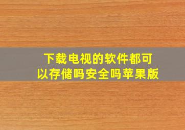 下载电视的软件都可以存储吗安全吗苹果版