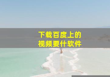 下载百度上的视频要什软件