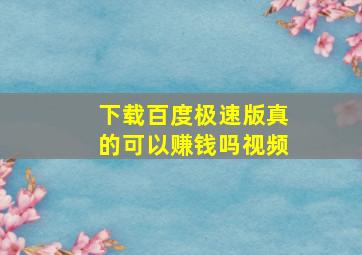 下载百度极速版真的可以赚钱吗视频