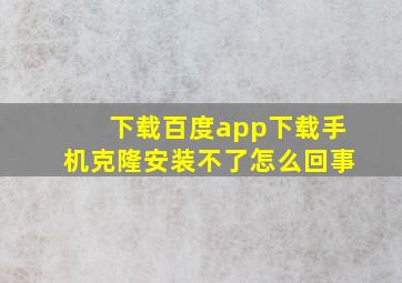 下载百度app下载手机克隆安装不了怎么回事